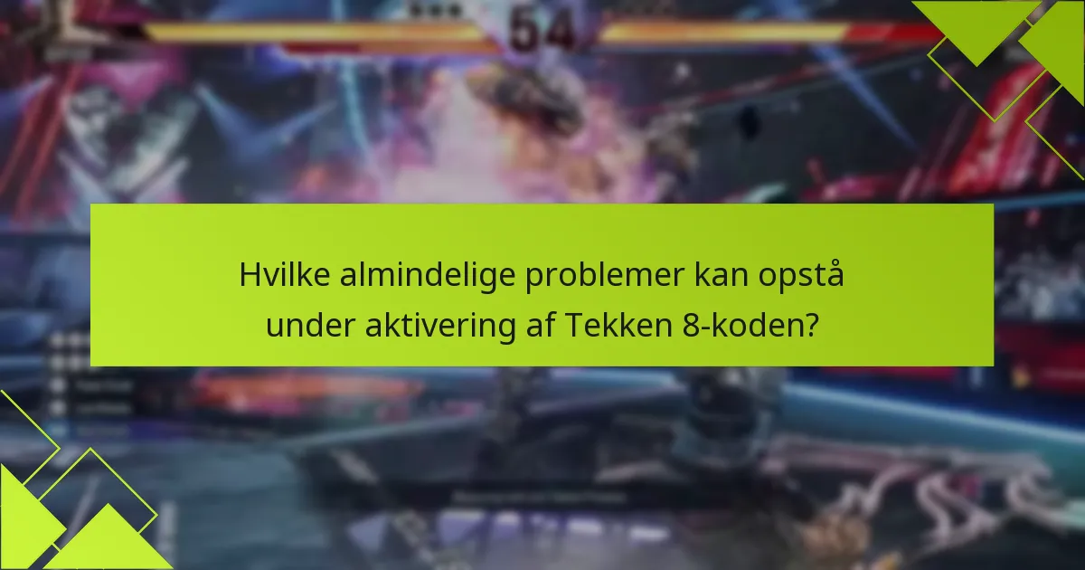 Hvilke almindelige problemer kan opstå under aktivering af Tekken 8-koden?