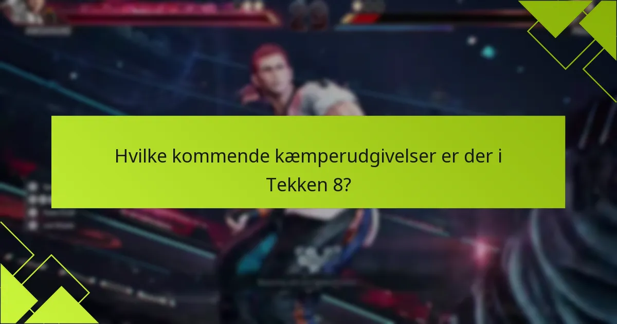 Hvornår er tidsplanen for Tekken 8 kæmperudgivelser?