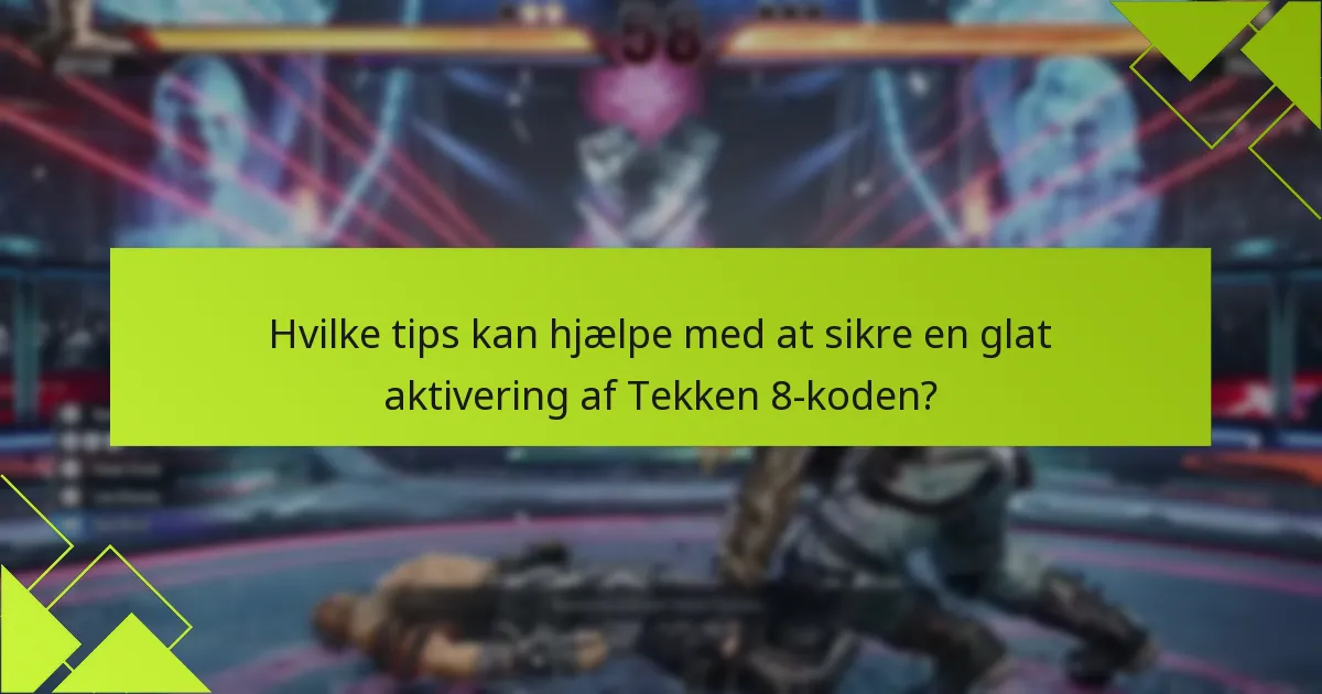 Hvilke tips kan hjælpe med at sikre en glat aktivering af Tekken 8-koden?